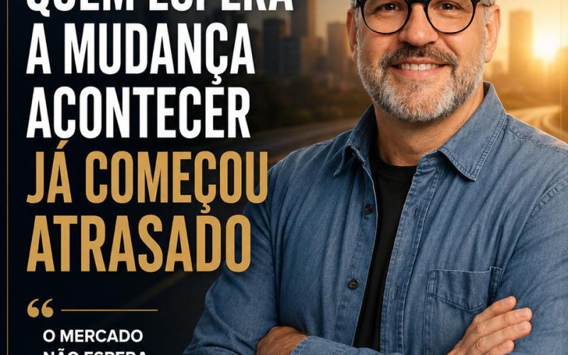 QUEM ESPERA A MUDANÇA ACONTECERJÁ COMEÇOU ATRASADO