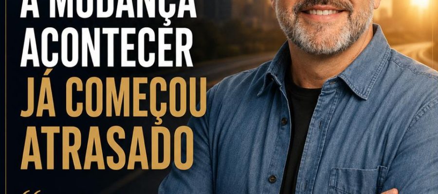 QUEM ESPERA A MUDANÇA ACONTECERJÁ COMEÇOU ATRASADO