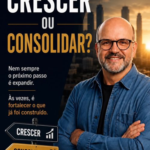 CRESCER OU CONSOLIDAR?A DECISÃO DEFINE O FUTURO DE UMA EMPRESA
